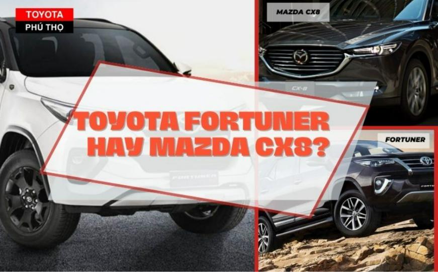 Toyota Fortuner Và Mazda CX8: Nên lựa chọn dòng xe nào?