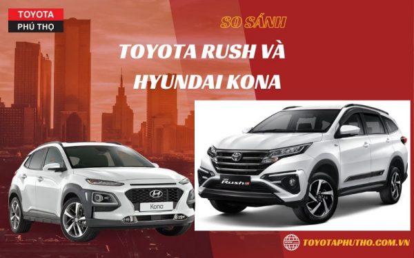 Toyota Rush và Hyundai Kona: Nên chọn phân khúc nào?